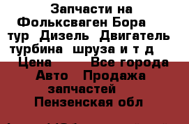 Запчасти на Фольксваген Бора 1.9 тур. Дизель. Двигатель, турбина, шруза и т.д .  › Цена ­ 25 - Все города Авто » Продажа запчастей   . Пензенская обл.